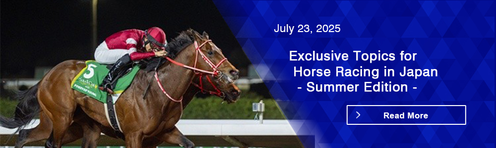 Exclusive Topics for Horse Racing in Japan - Summer Edition -