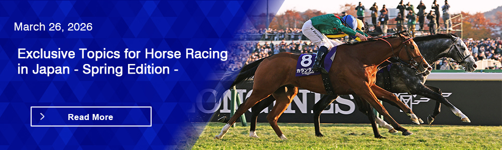 Exclusive Topics for Horse Racing in Japan - Spring Edition -